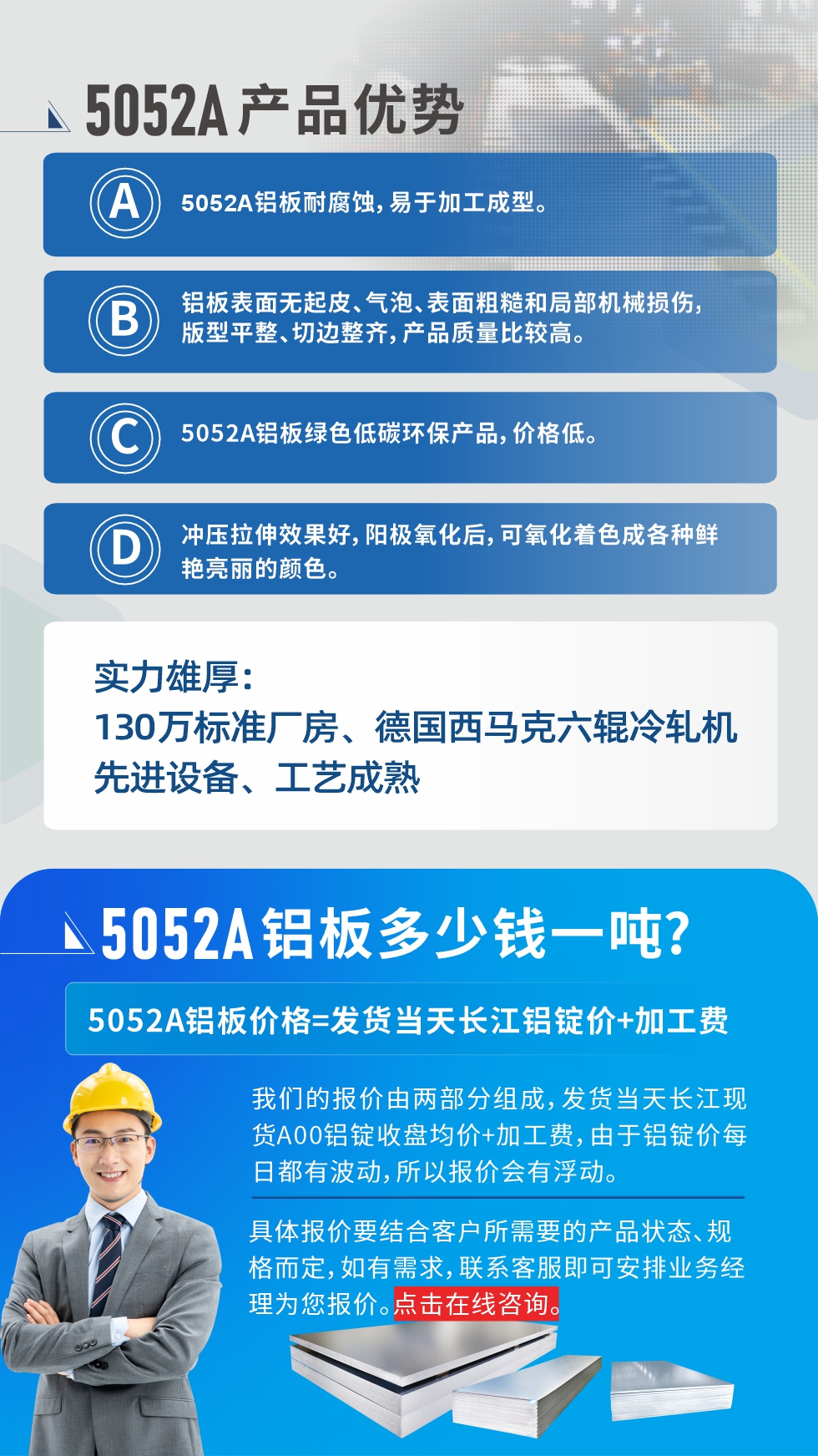 5052A铝板优势性能:1、5052A铝板耐腐蚀，易于加工成型。2、铝板表面无起皮、气泡、表面粗糙和局部机械损伤，版型平整、切边整齐，产品质量比较高。3、5052A铝板绿色低碳环保产品，价格低。4、冲压拉伸效果好，阳极氧化后，可氧化着色成各种鲜艳亮丽的颜色。