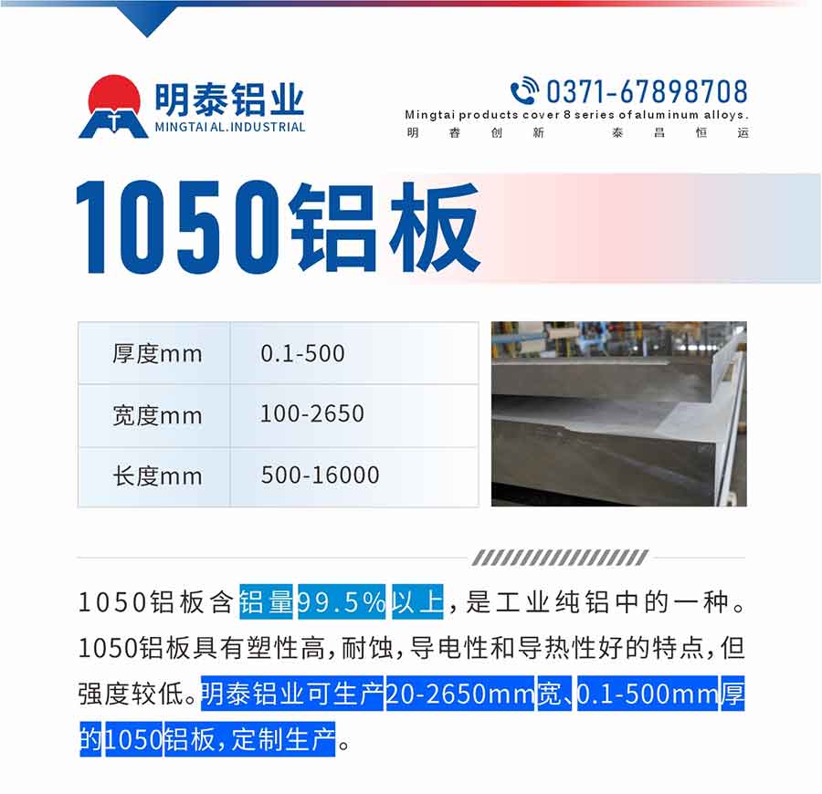 “1050铝板含铝量99.5%以上，是工业纯铝中的一种。1050铝板具有塑性高，耐蚀，导电性和导热性好的特点，但强度较低。云顶集团铝业可生产20-2650mm宽、0.1-500mm厚的1050铝板，定制生产。”