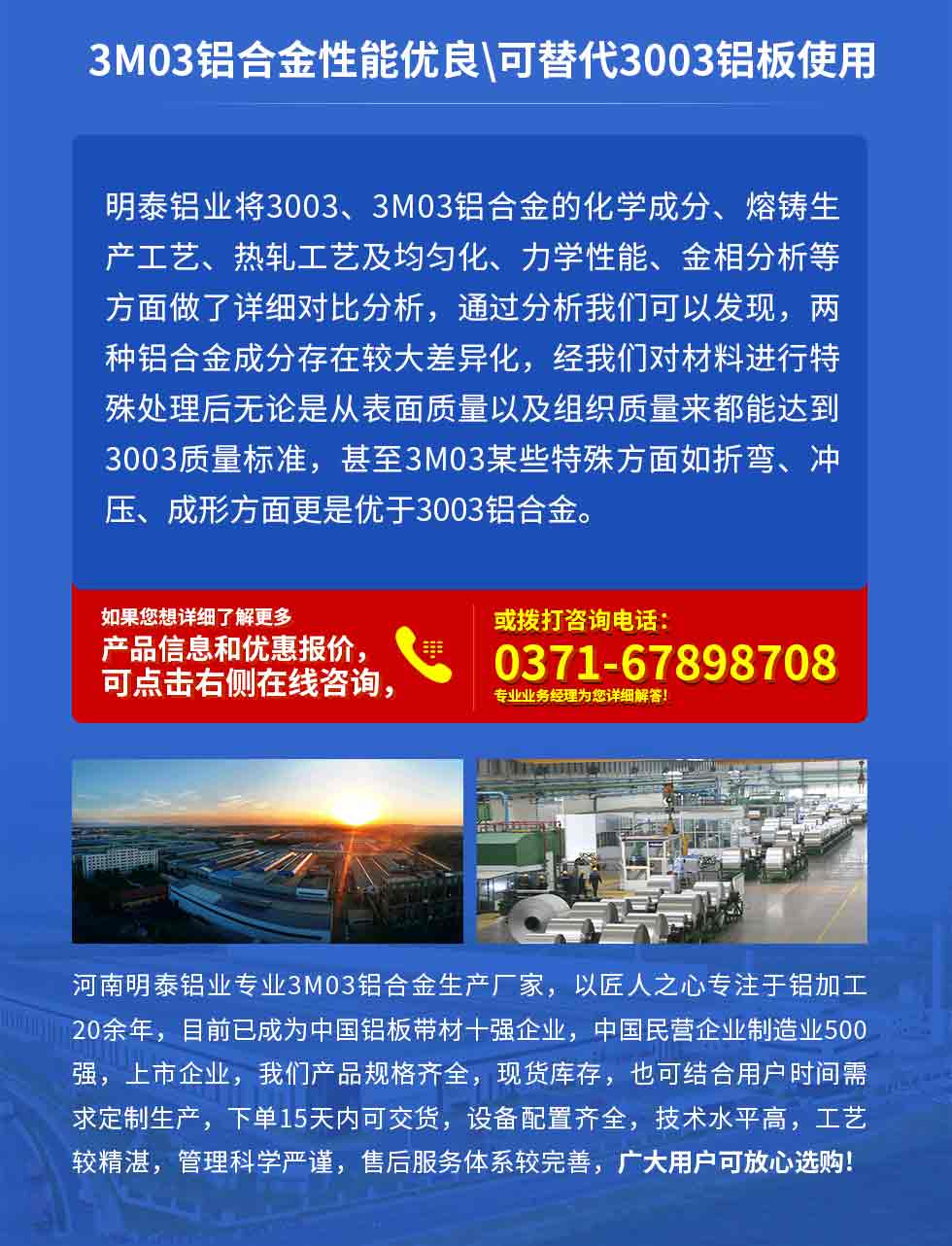 3M03铝合金性能优良|可替代3003铝板使用
云顶集团铝业将3003、3M03铝合金的化学成分、熔铸生产工艺、热轧工艺及均匀化、力学性能、金相分析等方面做了详细对比分析，通过分析我们可以发现，两种铝合金成分存在较大差异化，经我们对材料进行特殊处理后无论是从表面质量以及组织质量来都能达到3003质量标准，甚至3M03某些特殊方面如折弯、冲压、成形方面更是优于3003铝合金。河南云顶集团铝业专业3M03铝合金生产厂家，以匠人之心专注于铝加工20余年，目前已成为中国铝板带材一强企业，中国民营企业制造业500强，上市企业，我们产品规格齐全，现货库存，也可结合用户时间需求定制生产，下单15天内可交货，设备配置齐全，技术水平高，工艺较精湛，管理科学严谨，售后服务体系较完善，广大用户可放心选购!